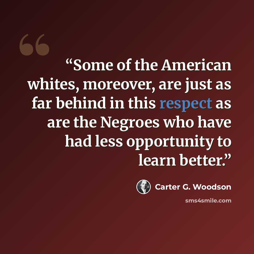 “Some of the American whites, moreover, are just as far behind in this respect as are the Negroes who have had less opportunity to learn better.” quote by Carter G. Woodson