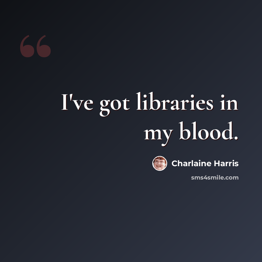 “I've got libraries in my blood.” quote by Charlaine Harris