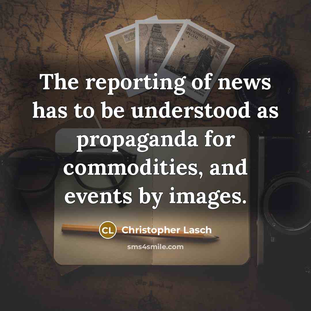 “The reporting of news has to be understood as propaganda for commodities, and events by images.” quote by Christopher Lasch