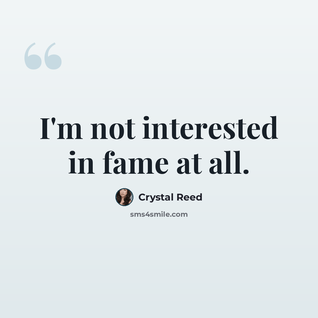 “I'm not interested in fame at all.” quote by Crystal Reed