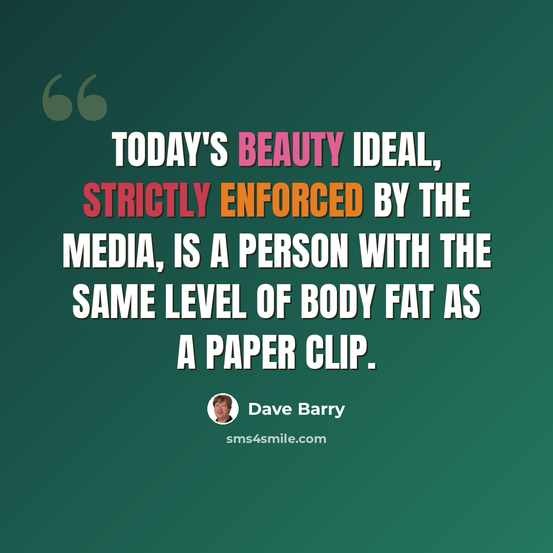 “Today's beauty ideal, strictly enforced by the media, is a person with the same level of body fat as a paper clip.” quote by Dave Barry