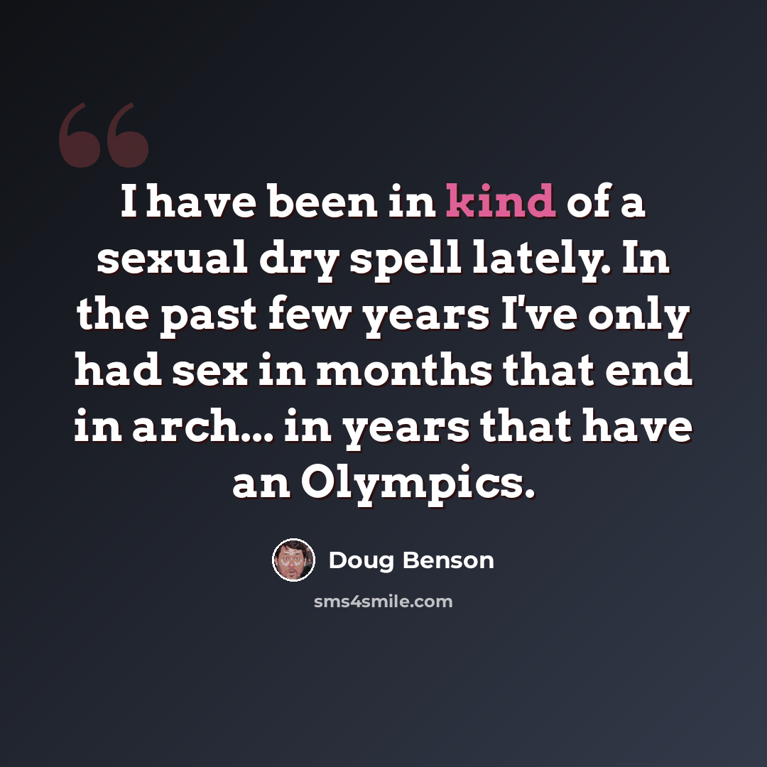 “I have been in kind of a sexual dry spell lately. In the past few years I've only had sex in months that end in arch... in years that have an Olympics.” quote by Doug Benson