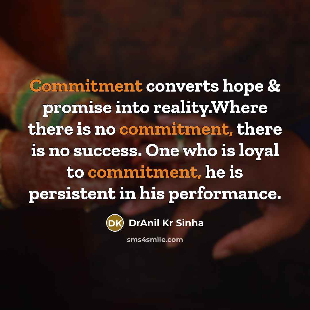 “Commitment converts hope & promise into reality.Where there is no commitment, there is no success. One who is loyal to commitment, he is persistent in his performance.” quote by DrAnil Kr Sinha