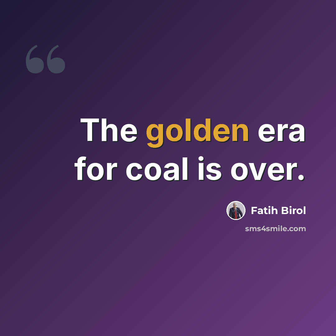 “The golden era for coal is over.” quote by Fatih Birol