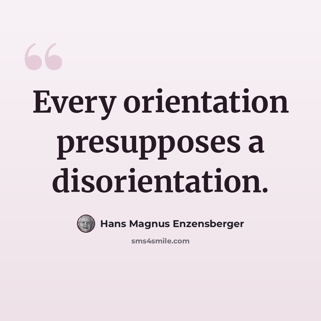 “Every orientation presupposes a disorientation.” quote by Hans Magnus Enzensberger