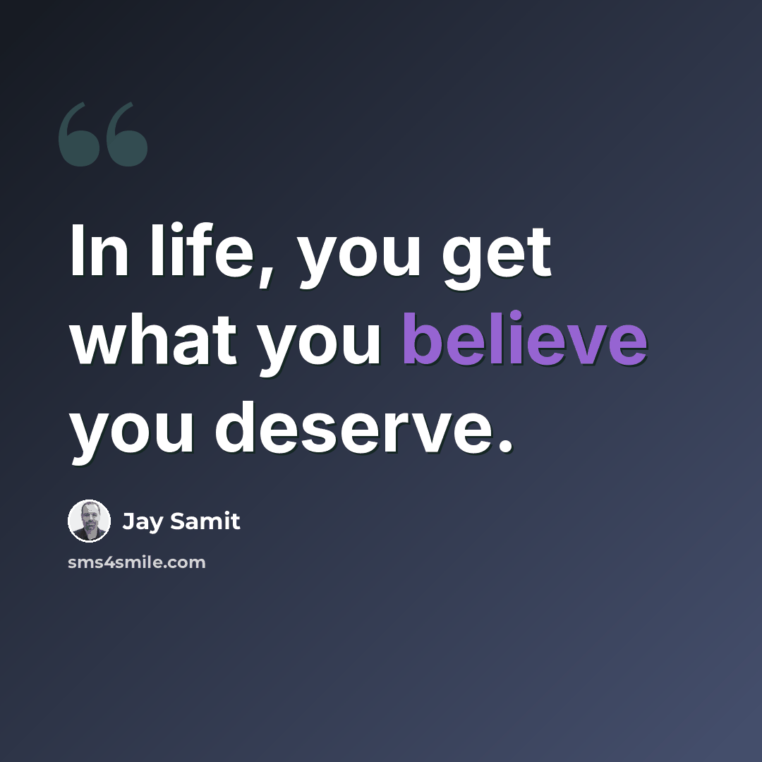 “In life, you get what you believe you deserve.” quote by Jay Samit