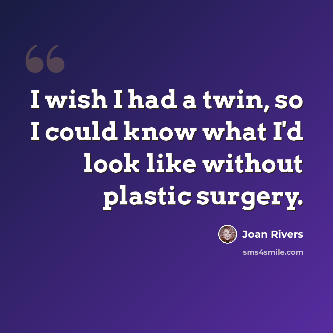 “I wish I had a twin, so I could know what I'd look like without plastic surgery.” quote by Joan Rivers
