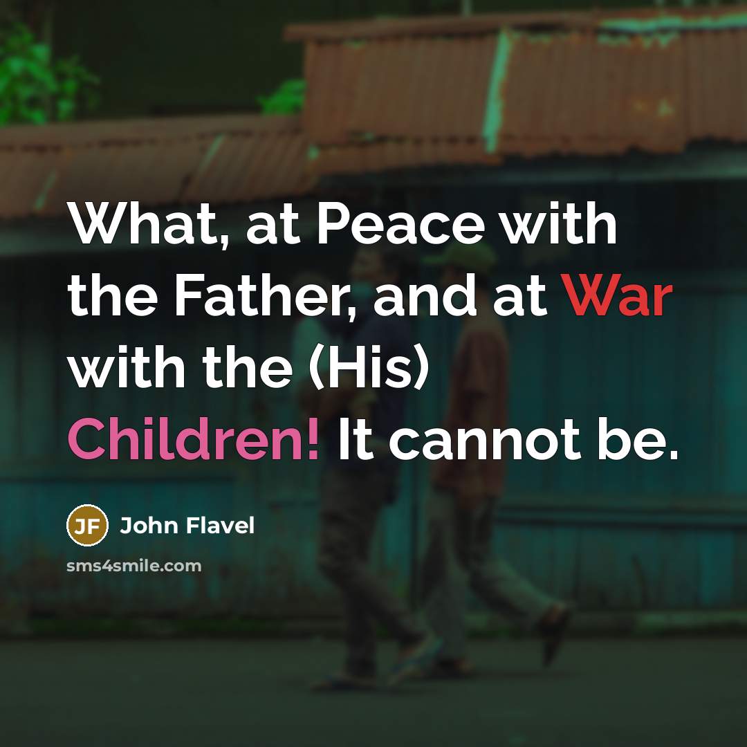 “What, at Peace with the Father, and at War with the (His) Children! It cannot be.” quote by John Flavel