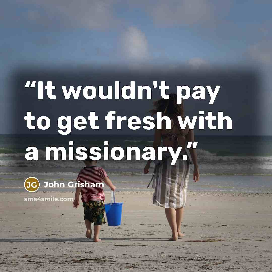 “It wouldn't pay to get fresh with a missionary.” quote by John Grisham