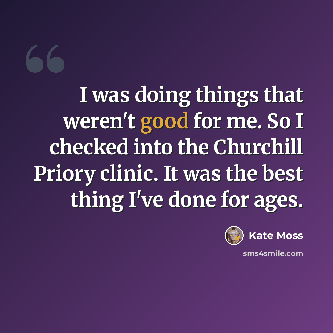 “I was doing things that weren't good for me. So I checked into the Churchill Priory clinic. It was the best thing I've done for ages.” quote by Kate Moss