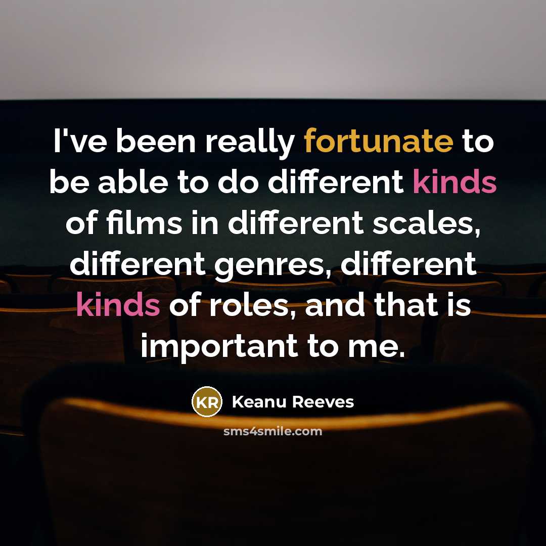 “I've been really fortunate to be able to do different kinds of films in different scales, different genres, different kinds of roles, and that is important to me.” quote by Keanu Reeves