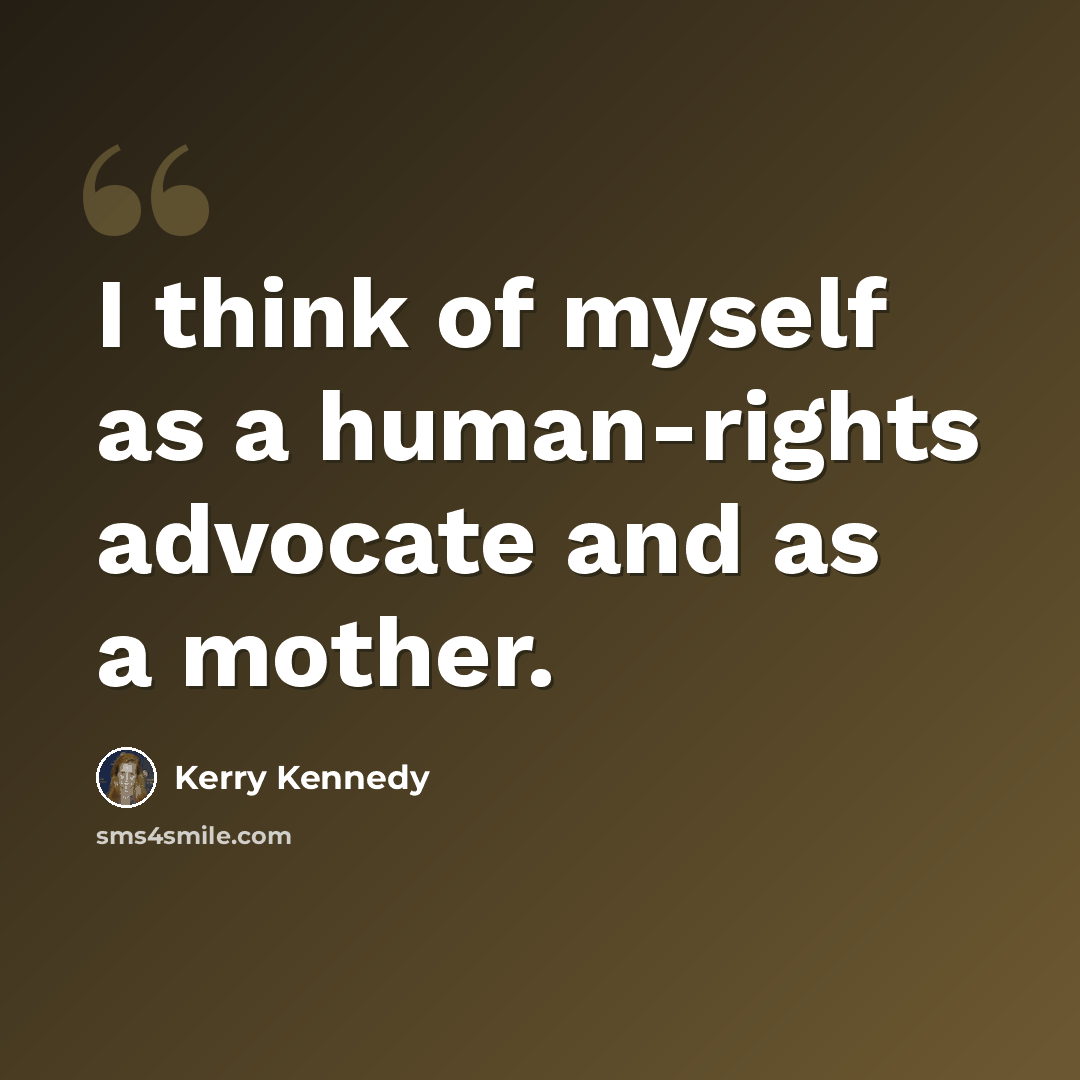 “I think of myself as a human-rights advocate and as a mother.” quote by Kerry Kennedy