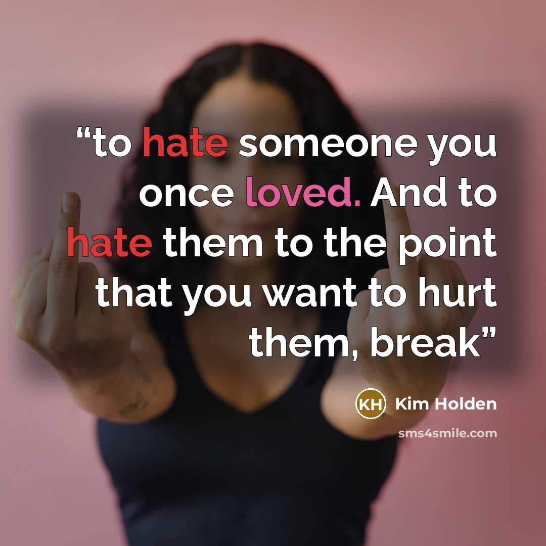 “to hate someone you once loved. And to hate them to the point that you want to hurt them, break” quote by Kim Holden