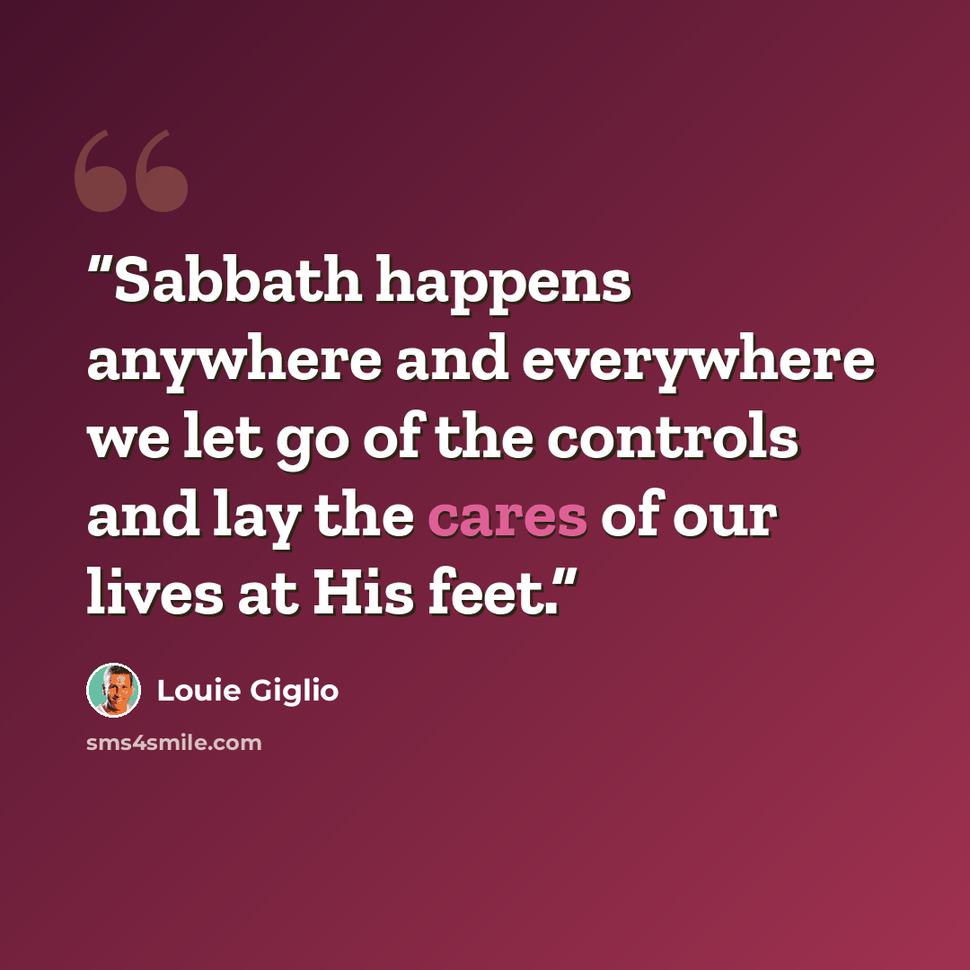 “Sabbath happens anywhere and everywhere we let go of the controls and lay the cares of our lives at His feet.” quote by Louie Giglio