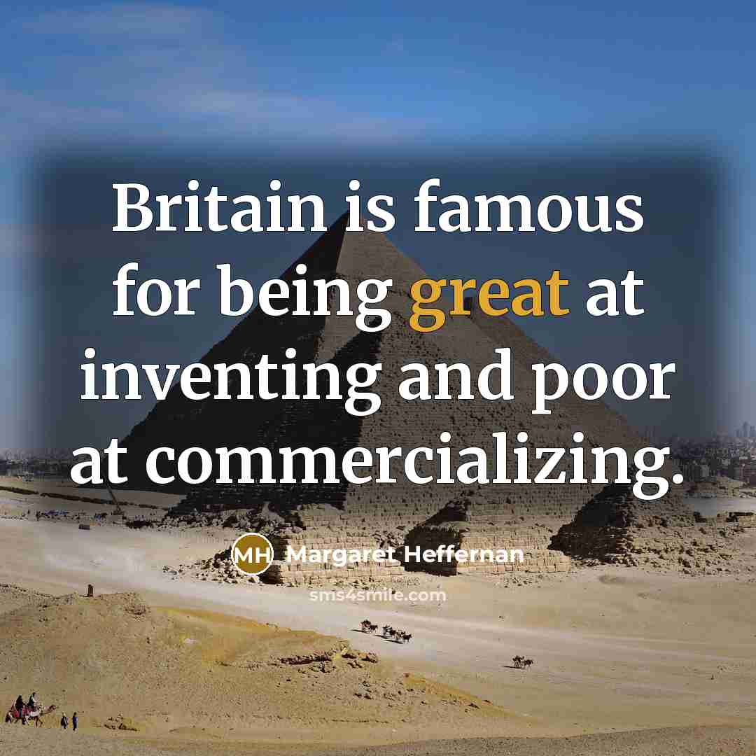 “Britain is famous for being great at inventing and poor at commercializing.” quote by Margaret Heffernan