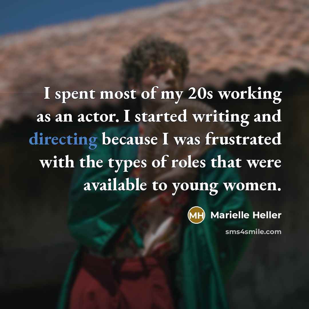 “I spent most of my 20s working as an actor. I started writing and directing because I was frustrated with the types of roles that were available to young women.” quote by Marielle Heller