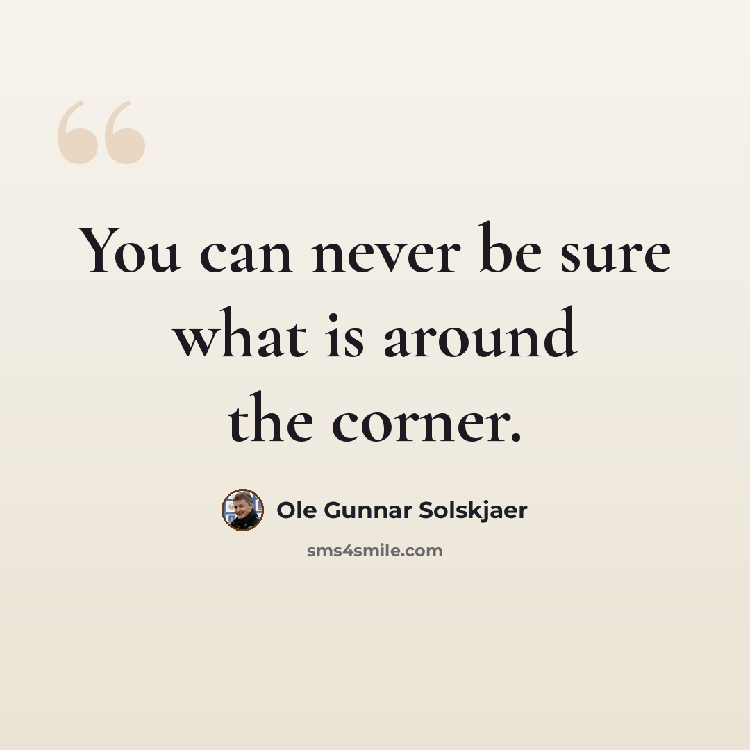 “You can never be sure what is around the corner.” quote by Ole Gunnar Solskjaer