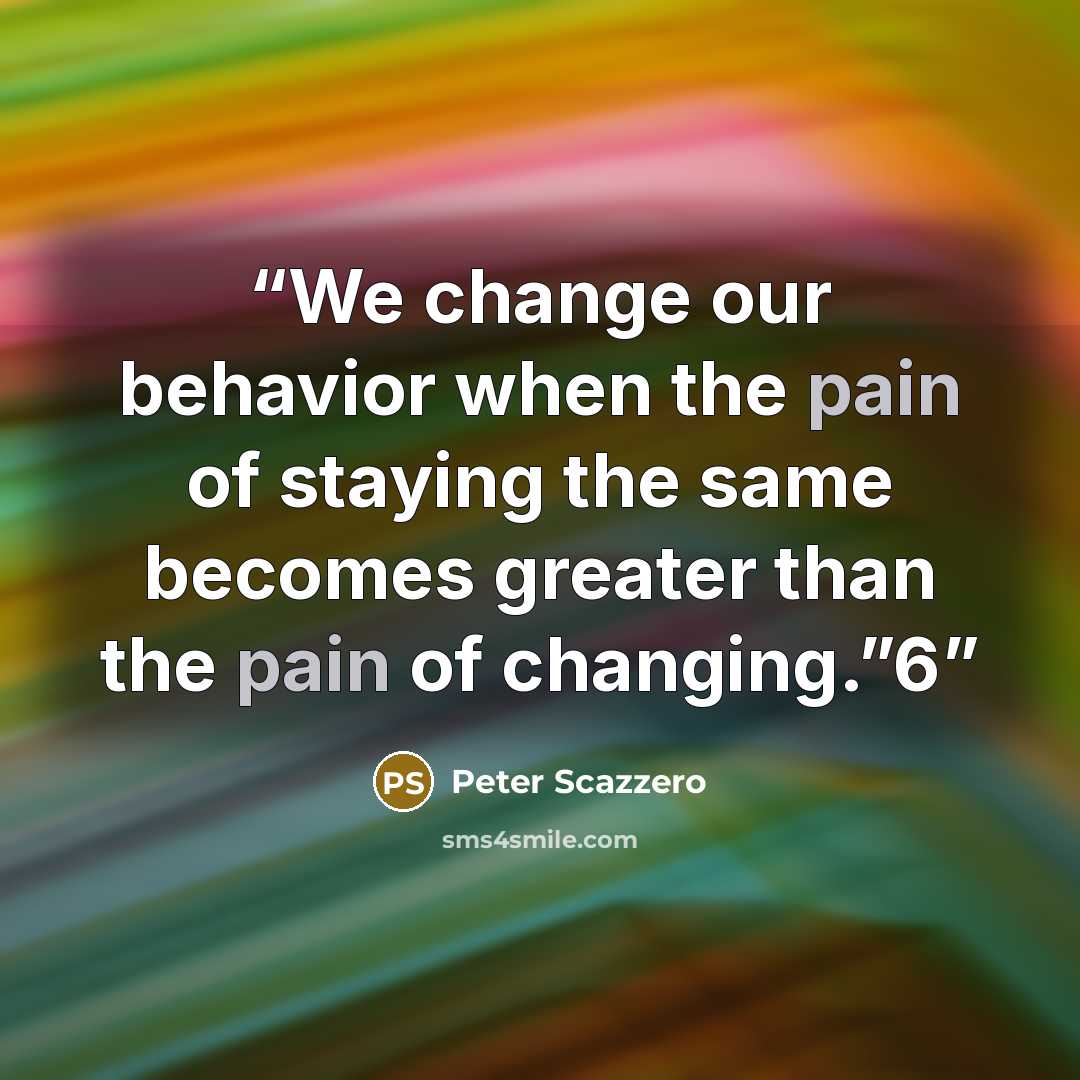 “We change our behavior when the pain of staying the same becomes greater than the pain of changing.”6” quote by Peter Scazzero