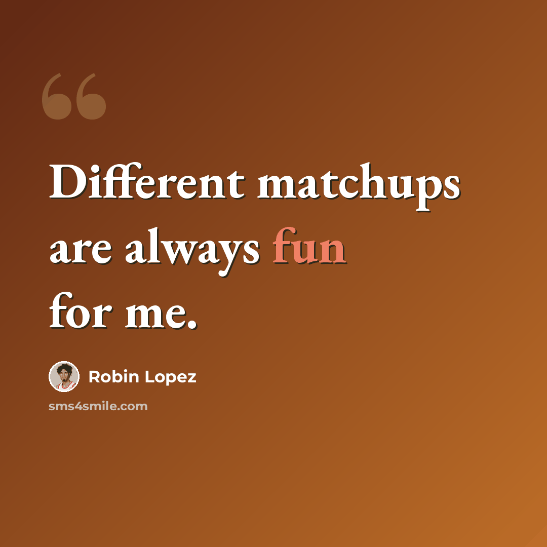 “Different matchups are always fun for me.” quote by Robin Lopez