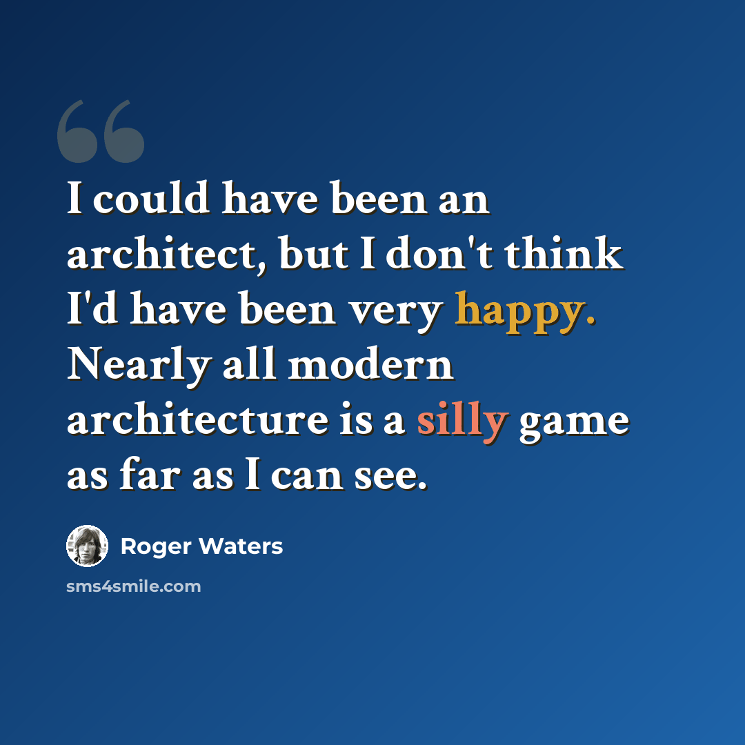 “I could have been an architect, but I don't think I'd have been very happy. Nearly all modern architecture is a silly game as far as I can see.” quote by Roger Waters