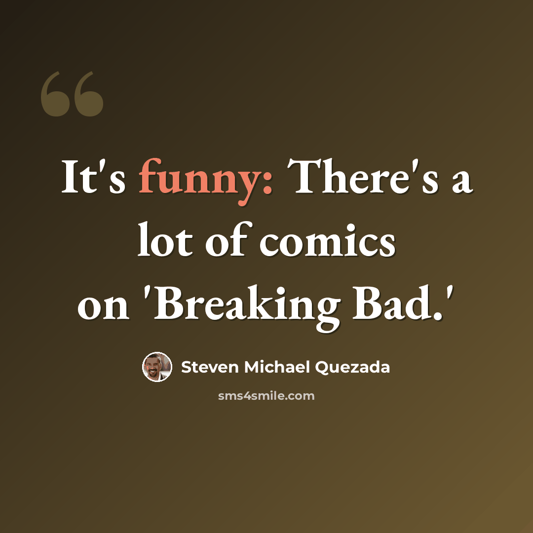 “It's funny: There's a lot of comics on 'Breaking Bad.'” quote by Steven Michael Quezada