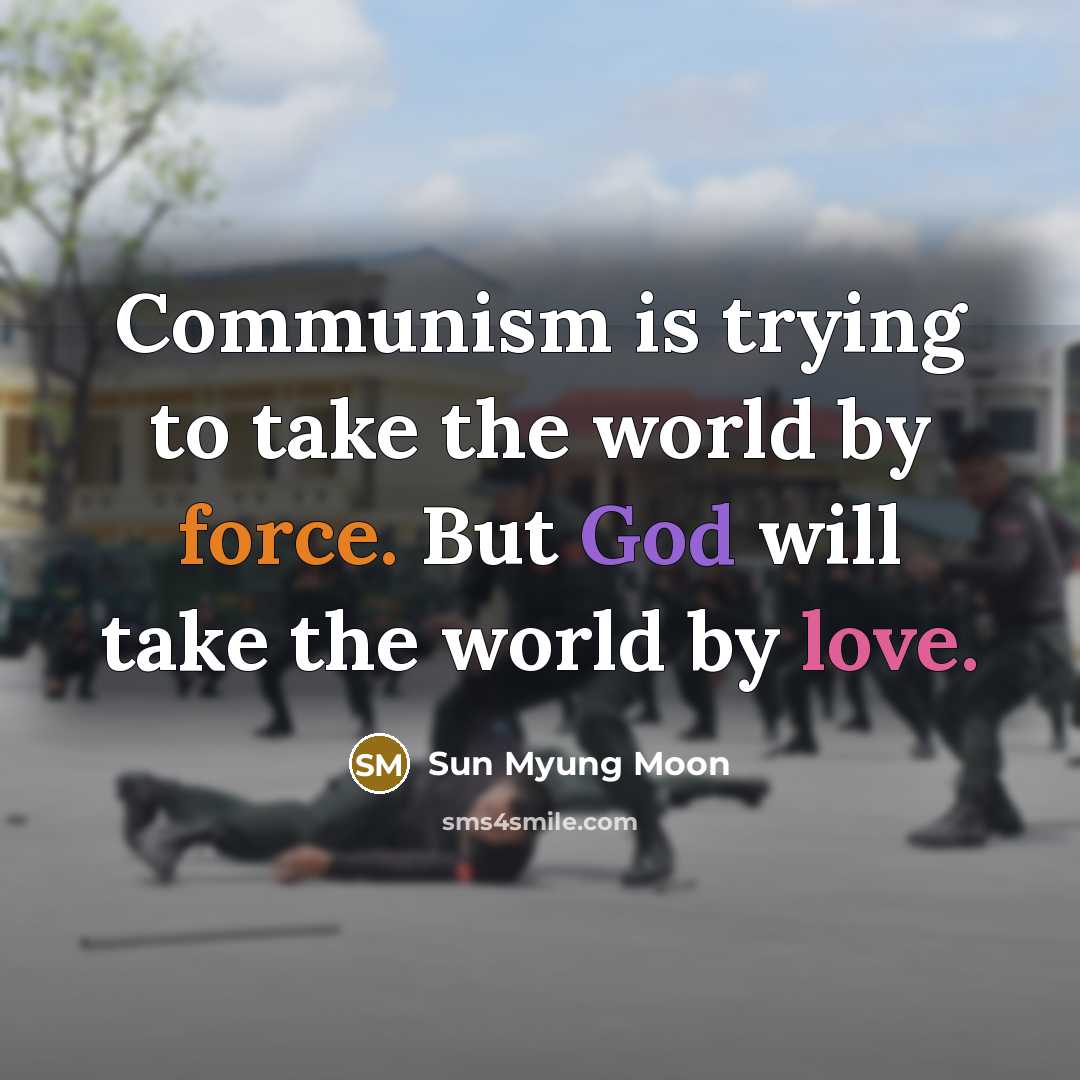 “Communism is trying to take the world by force. But God will take the world by love.” quote by Sun Myung Moon