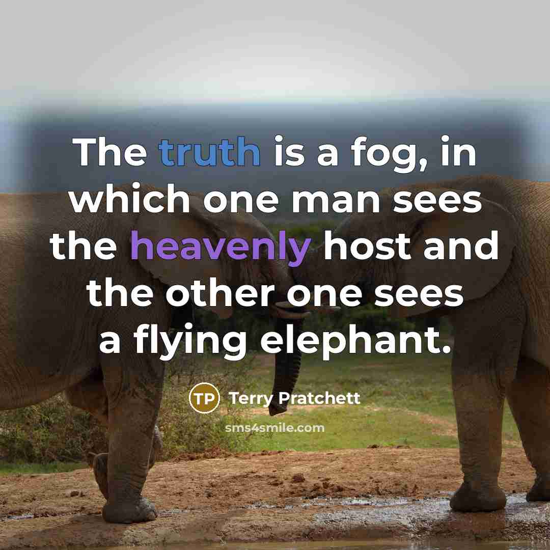 “The truth is a fog, in which one man sees the heavenly host and the other one sees a flying elephant.” quote by Terry Pratchett