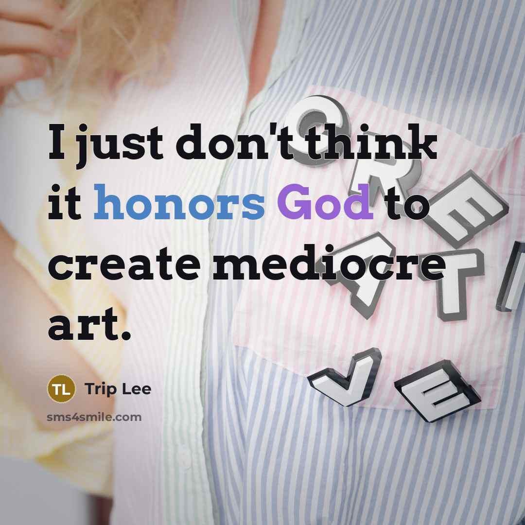 “I just don't think it honors God to create mediocre art.” quote by Trip Lee