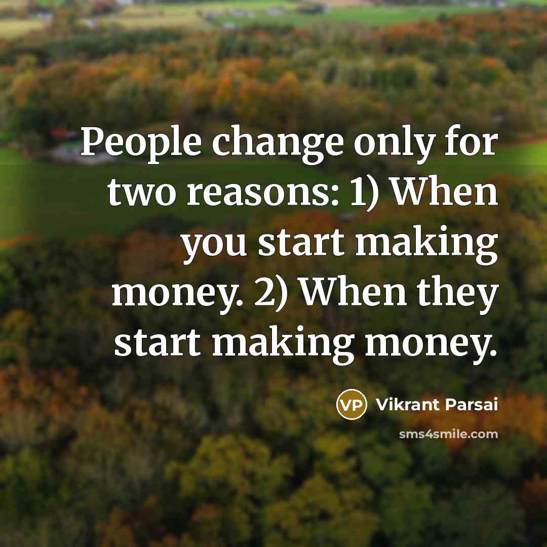 “People change only for two reasons: 1) When you start making money. 2) When they start making money.” quote by Vikrant Parsai