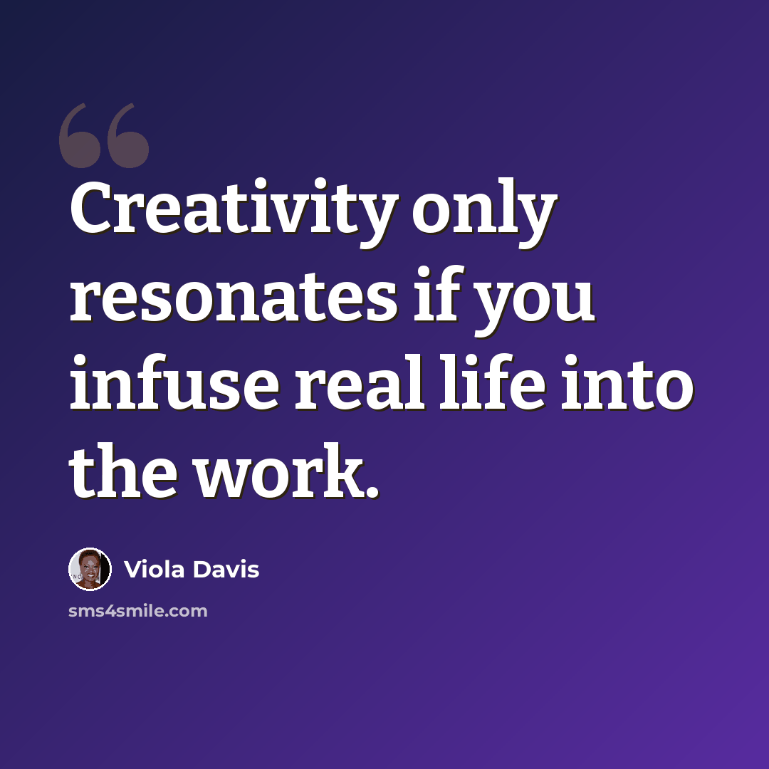 “Creativity only resonates if you infuse real life into the work.” quote by Viola Davis