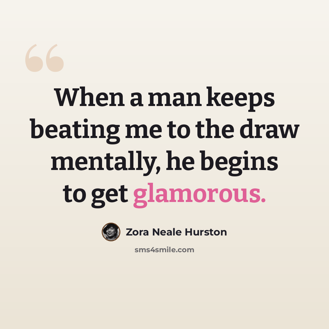 “When a man keeps beating me to the draw mentally, he begins to get glamorous.” quote by Zora Neale Hurston