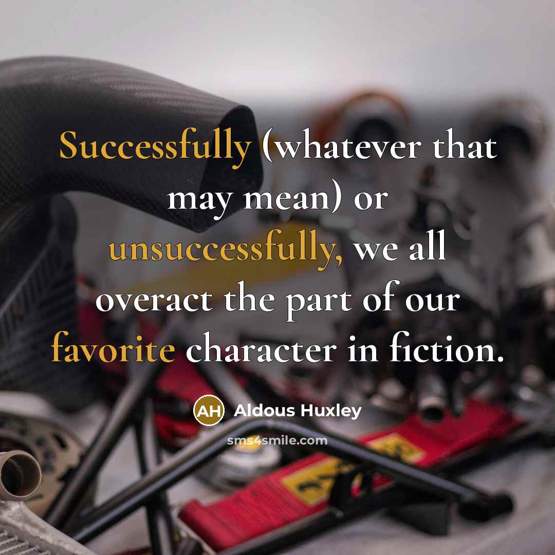 “Successfully (whatever that may mean) or unsuccessfully, we all overact the part of our favorite character in fiction.” quote by Aldous Huxley