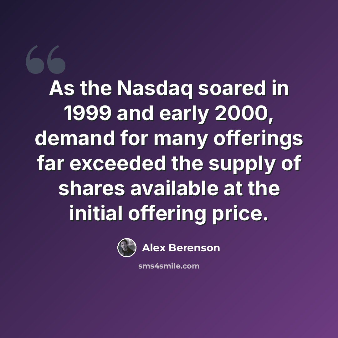 “As the Nasdaq soared in 1999 and early 2000, demand for many offerings far exceeded the supply of shares available at the initial offering price.” quote by Alex Berenson