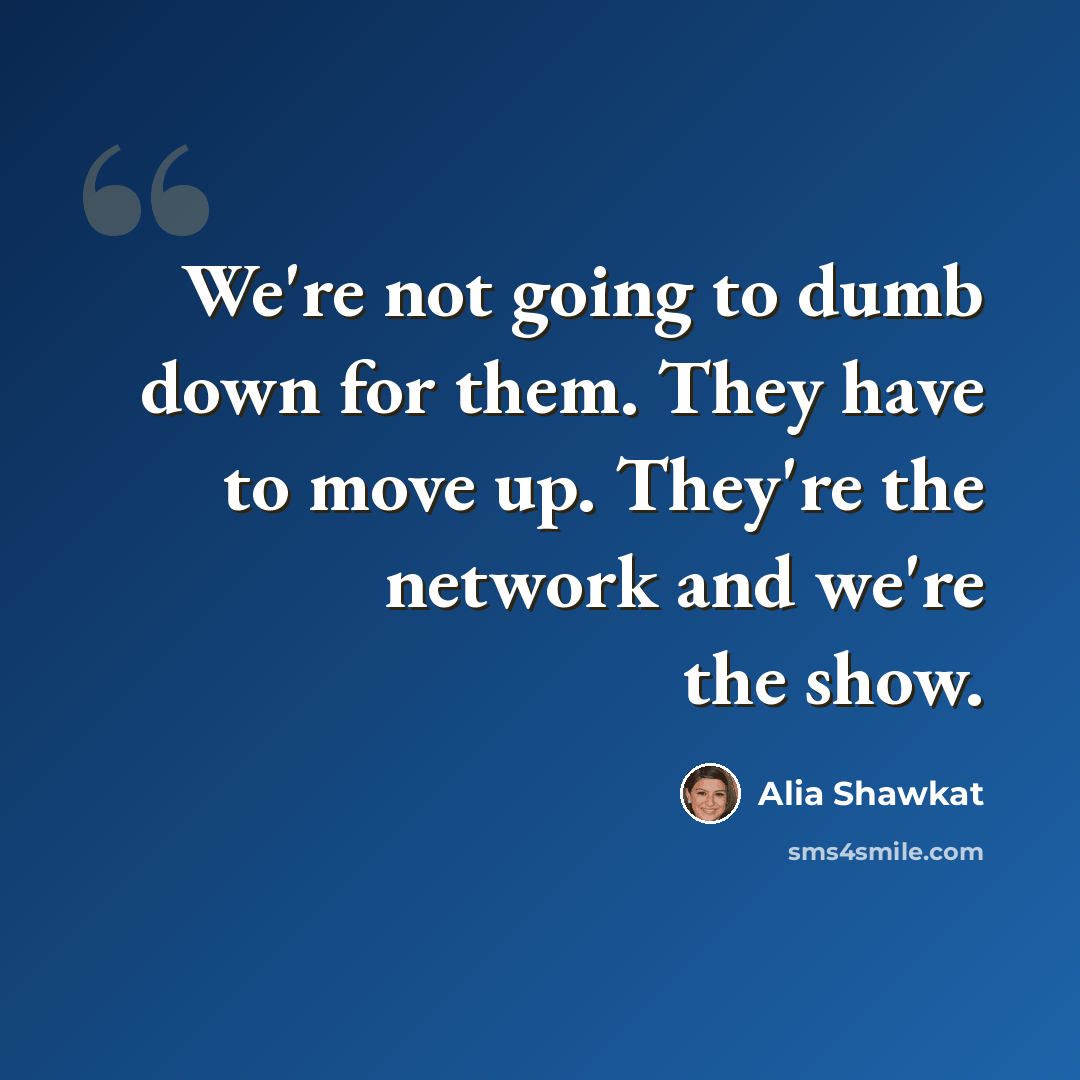 “We're not going to dumb down for them. They have to move up. They're the network and we're the show.” quote by Alia Shawkat