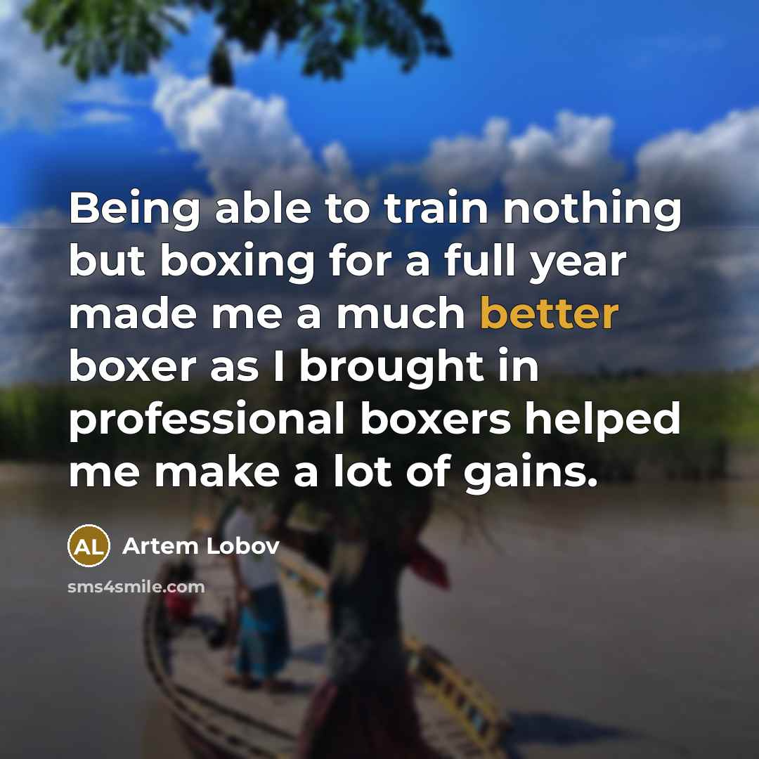 “Being able to train nothing but boxing for a full year made me a much better boxer as I brought in professional boxers helped me make a lot of gains.” quote by Artem Lobov