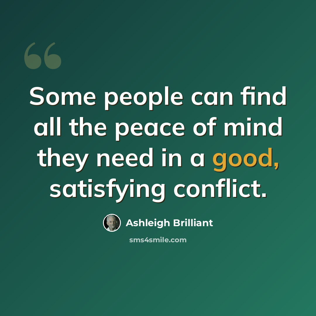 “Some people can find all the peace of mind they need in a good, satisfying conflict.” quote by Ashleigh Brilliant