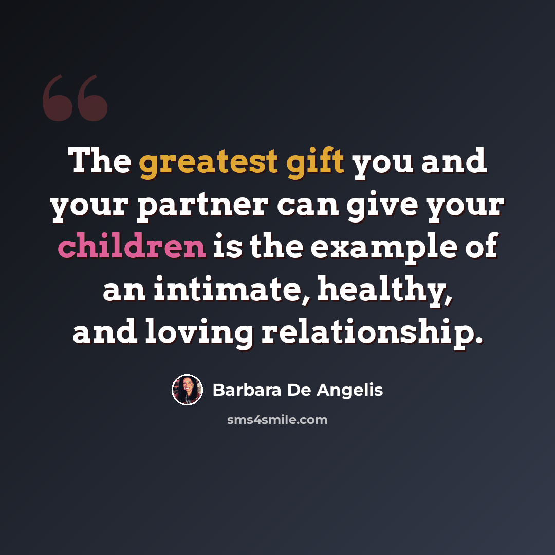 “The greatest gift you and your partner can give your children is the example of an intimate, healthy, and loving relationship.” quote by Barbara De Angelis