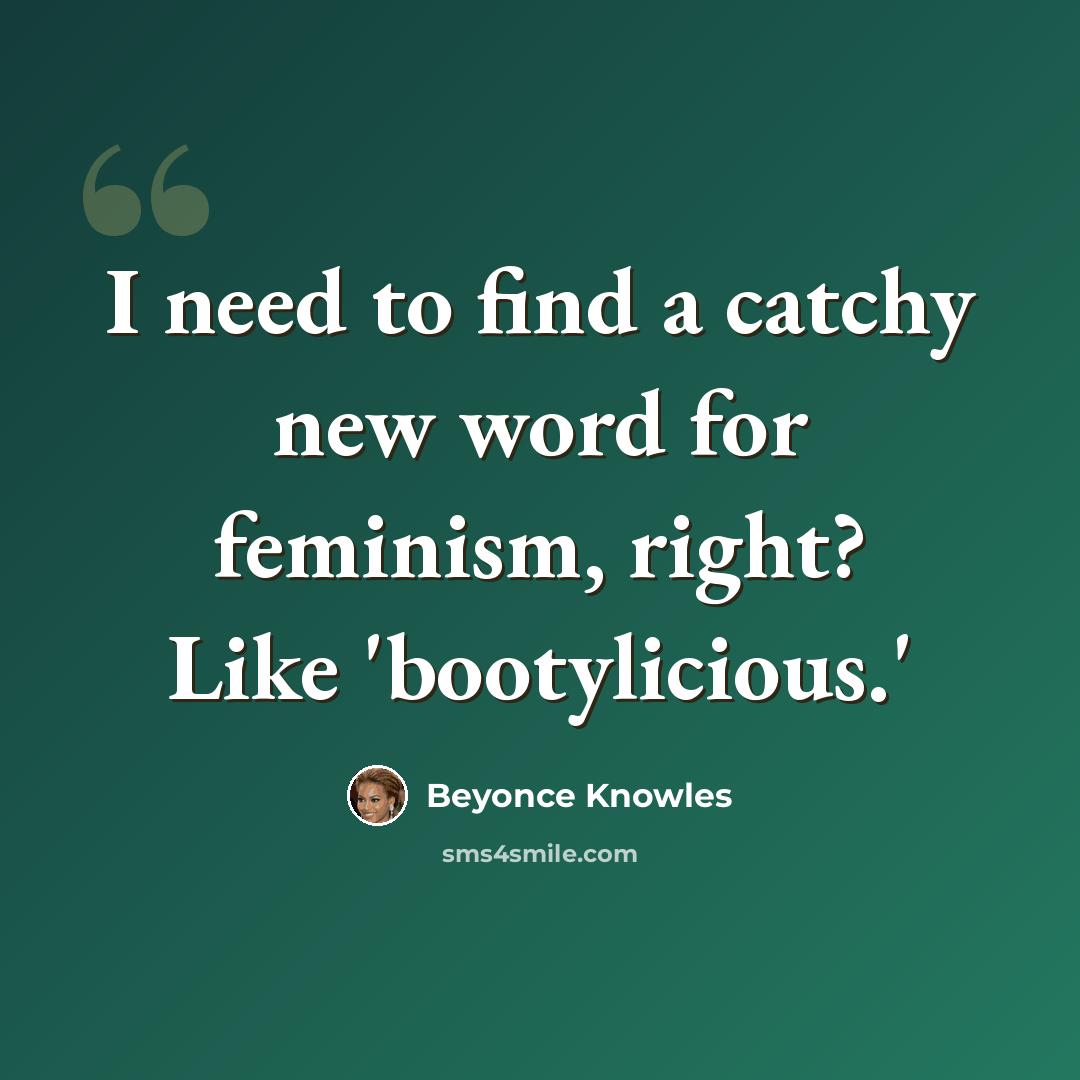 “I need to find a catchy new word for feminism, right? Like 'bootylicious.'” quote by Beyonce Knowles