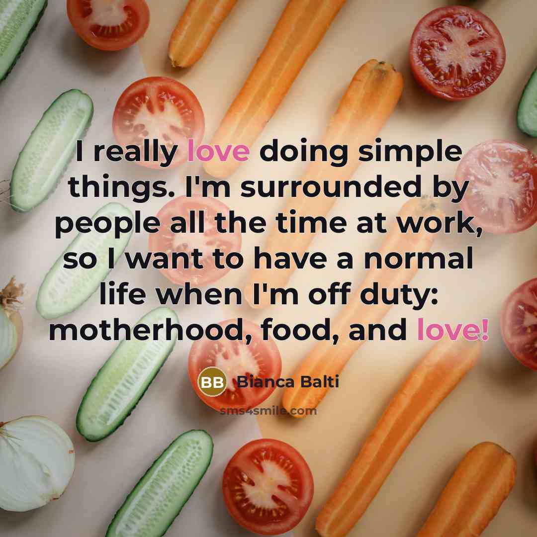 “I really love doing simple things. I'm surrounded by people all the time at work, so I want to have a normal life when I'm off duty: motherhood, food, and love!” quote by Bianca Balti