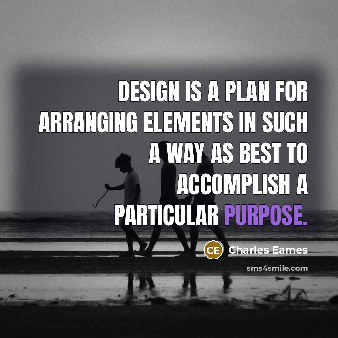 “Design is a plan for arranging elements in such a way as best to accomplish a particular purpose.” quote by Charles Eames