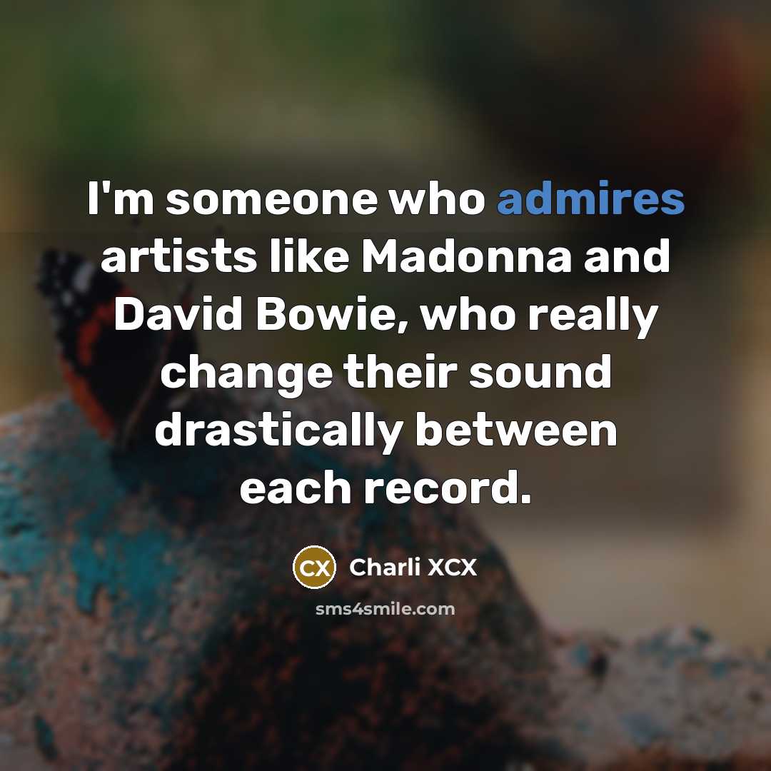 “I'm someone who admires artists like Madonna and David Bowie, who really change their sound drastically between each record.” quote by Charli XCX