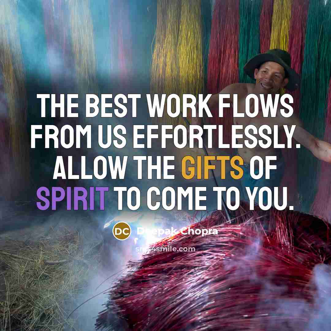 “The best work flows from us effortlessly. Allow the gifts of spirit to come to you.” quote by Deepak Chopra