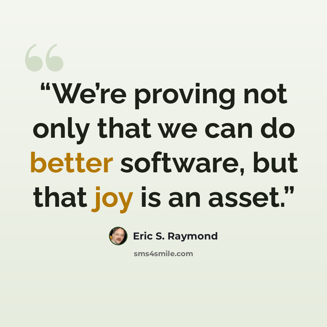 “We’re proving not only that we can do better software, but that joy is an asset.” quote by Eric S. Raymond