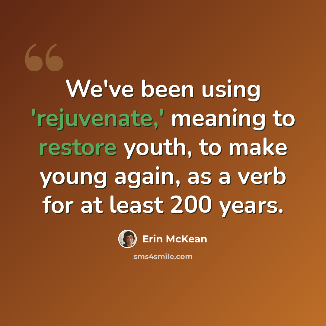 “We've been using 'rejuvenate,' meaning to restore youth, to make young again, as a verb for at least 200 years.” quote by Erin McKean
