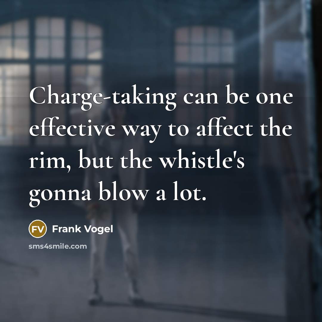 “Charge-taking can be one effective way to affect the rim, but the whistle's gonna blow a lot.” quote by Frank Vogel