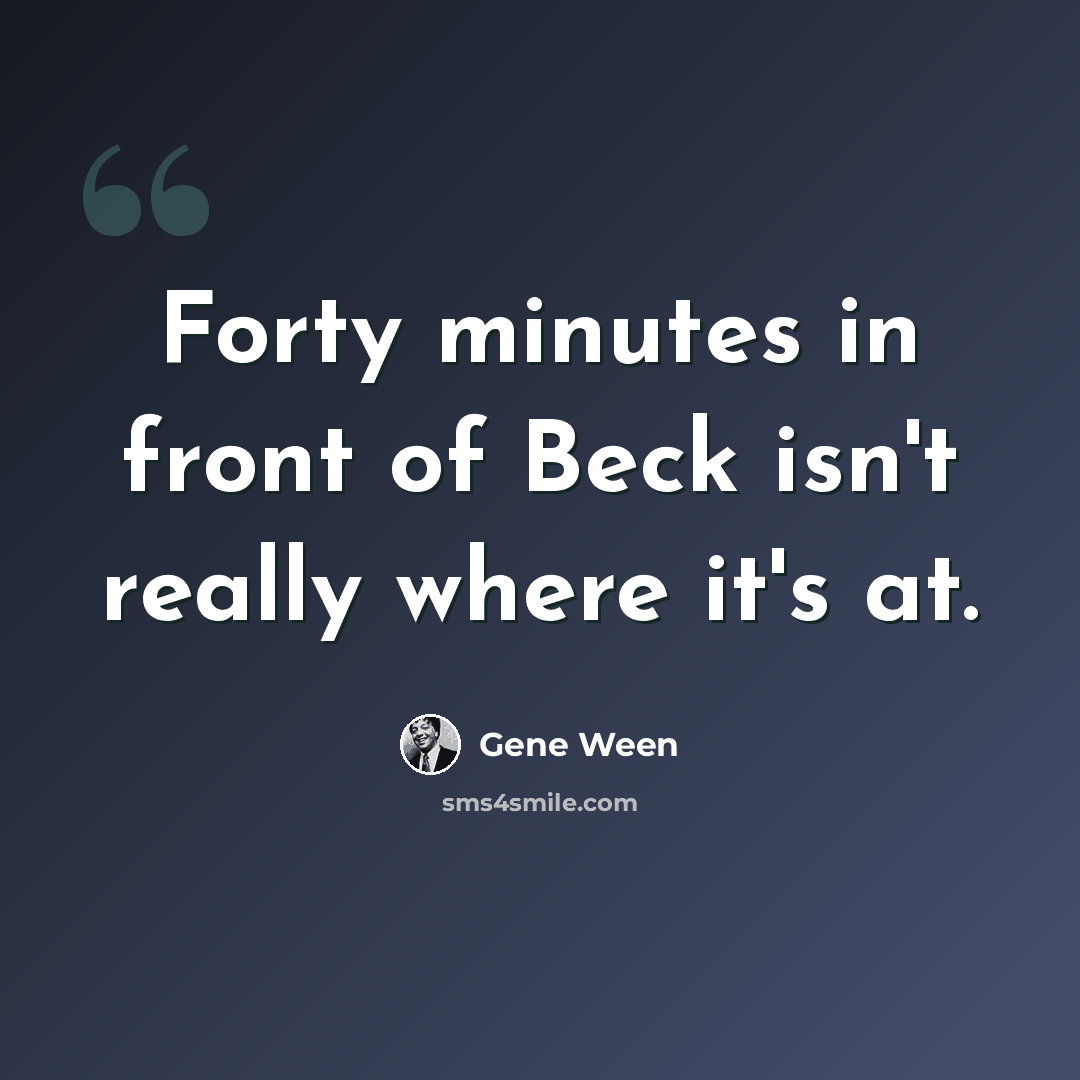 “Forty minutes in front of Beck isn't really where it's at.” quote by Gene Ween