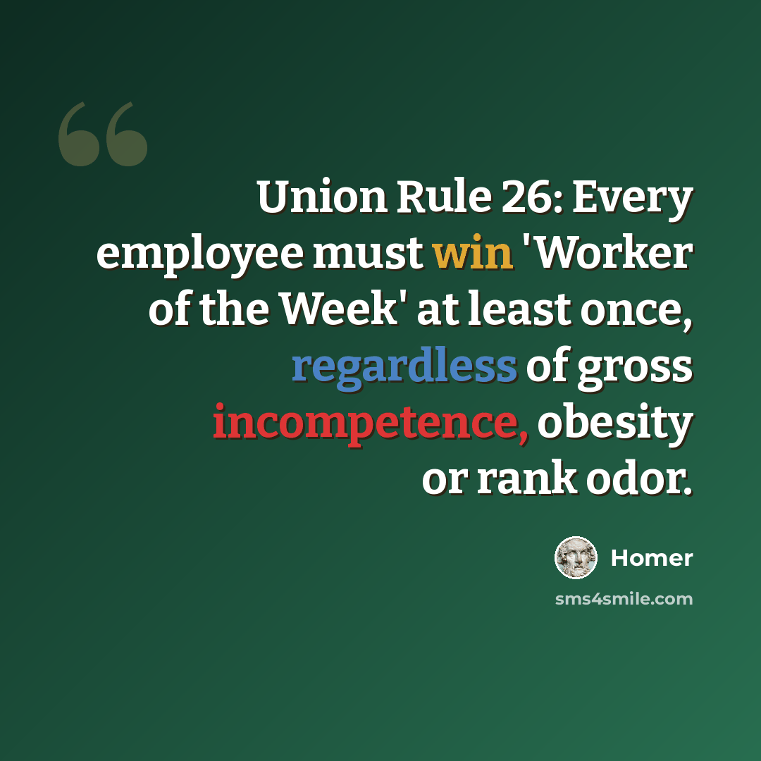 “Union Rule 26: Every employee must win 'Worker of the Week' at least once, regardless of gross incompetence, obesity or rank odor.” quote by Homer