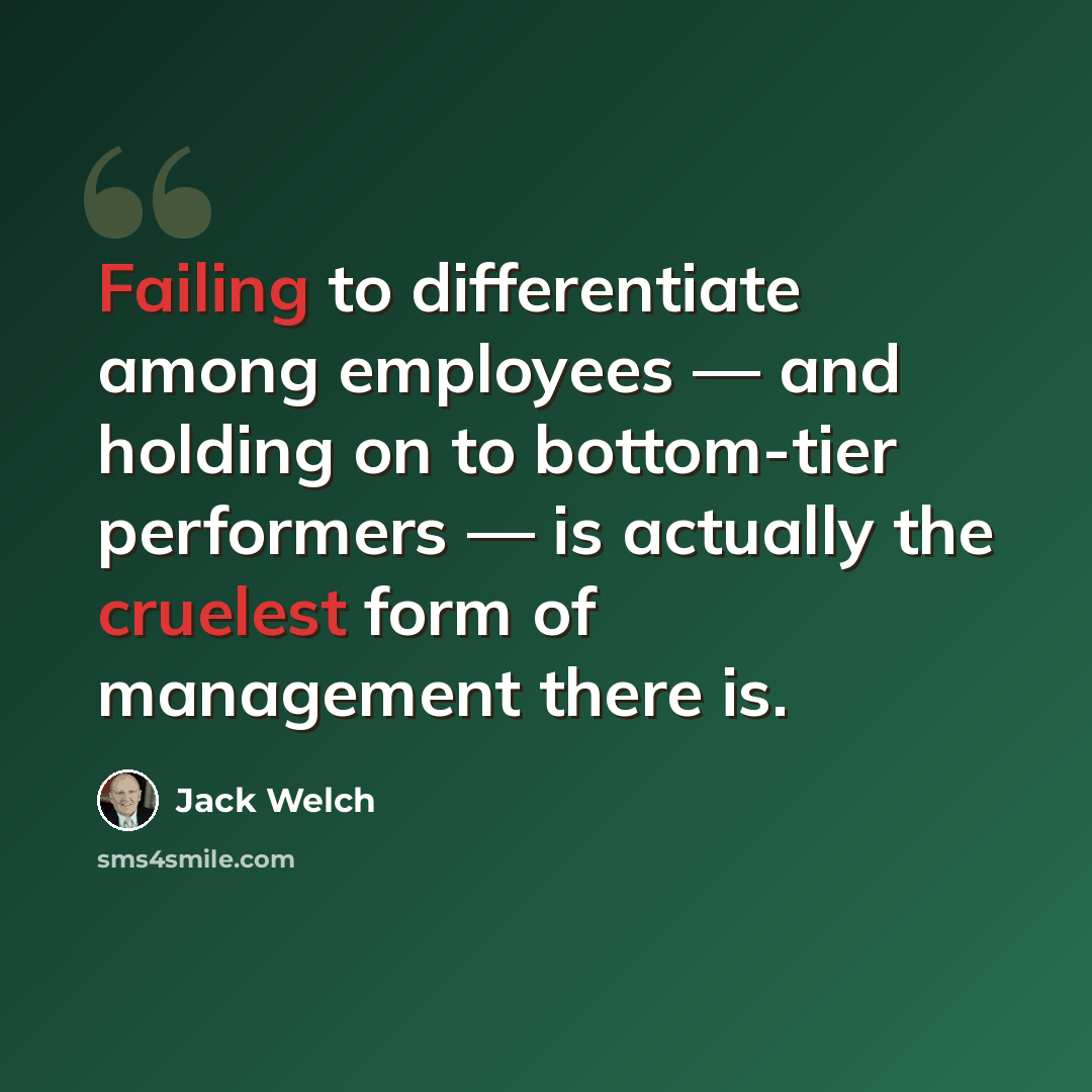 “Failing to differentiate among employees — and holding on to bottom-tier performers — is actually the cruelest form of management there is.” quote by Jack Welch