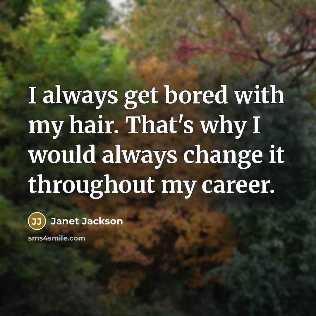 “I always get bored with my hair. That's why I would always change it throughout my career.” quote by Janet Jackson