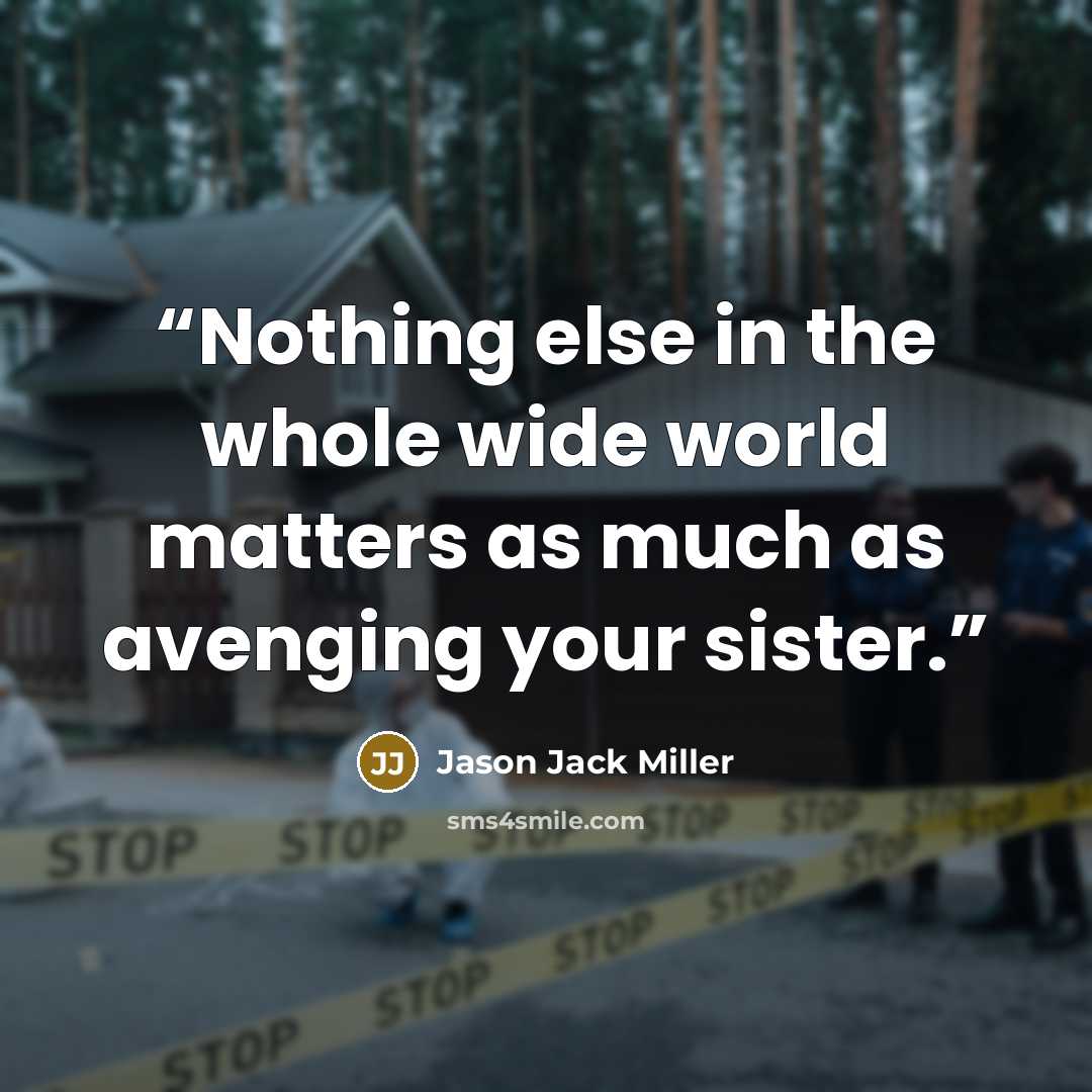 “Nothing else in the whole wide world matters as much as avenging your sister.” quote by Jason Jack Miller